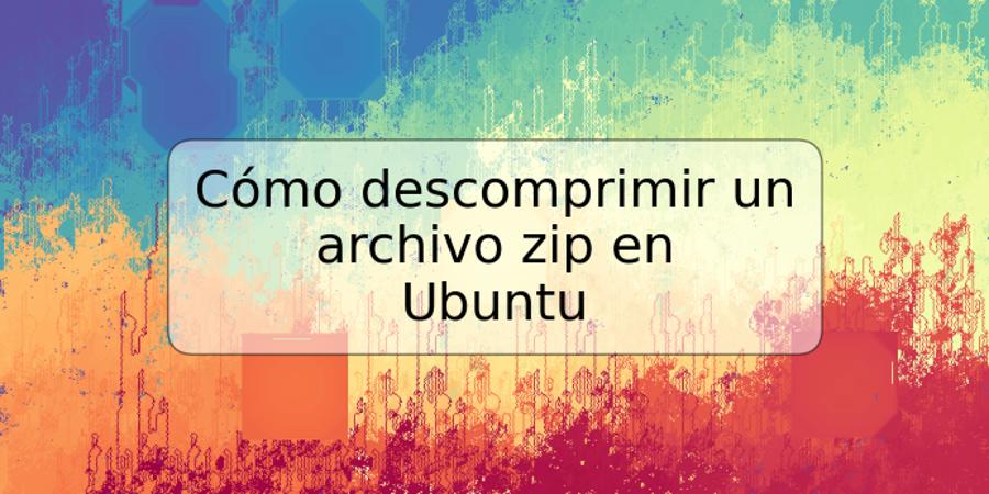 Cómo descomprimir un archivo zip en Ubuntu