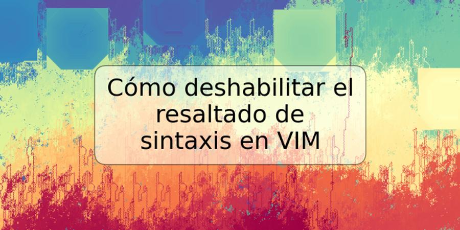 Cómo deshabilitar el resaltado de sintaxis en VIM