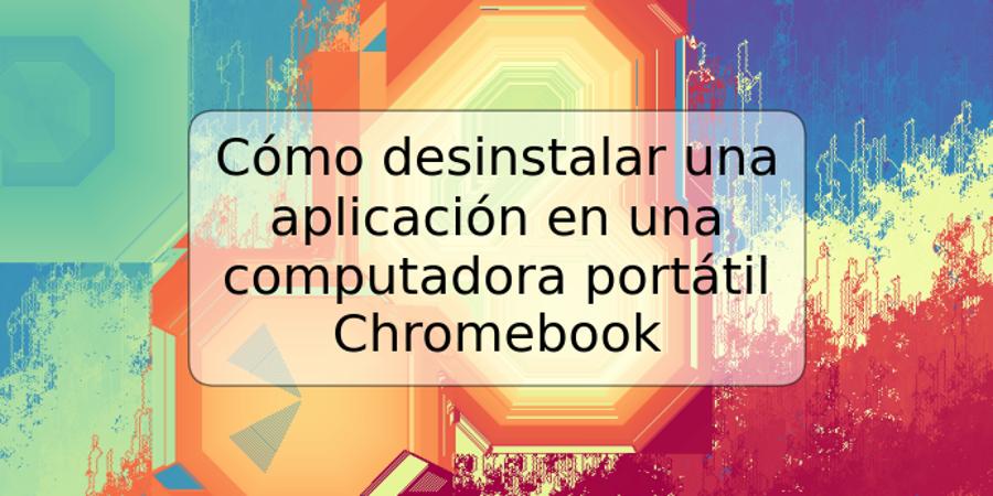 Cómo desinstalar una aplicación en una computadora portátil Chromebook