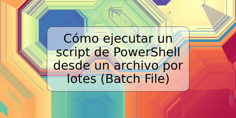 Cómo ejecutar un script de PowerShell desde un archivo por lotes (Batch File)