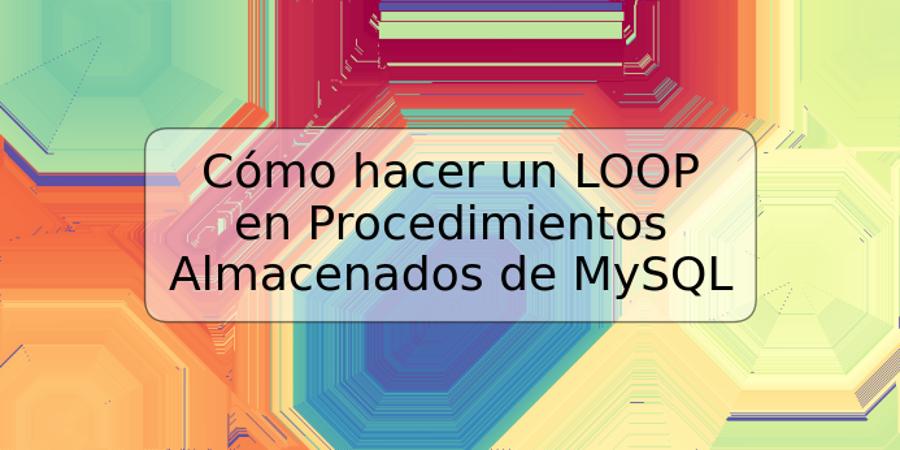 Cómo hacer un LOOP en Procedimientos Almacenados de MySQL