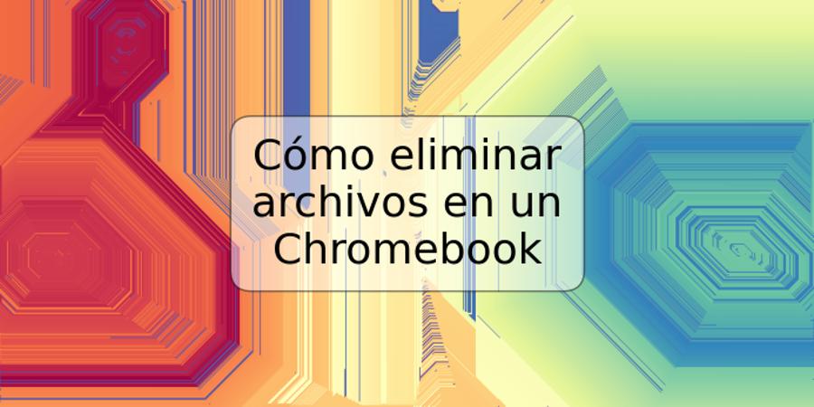 Cómo eliminar archivos en un Chromebook