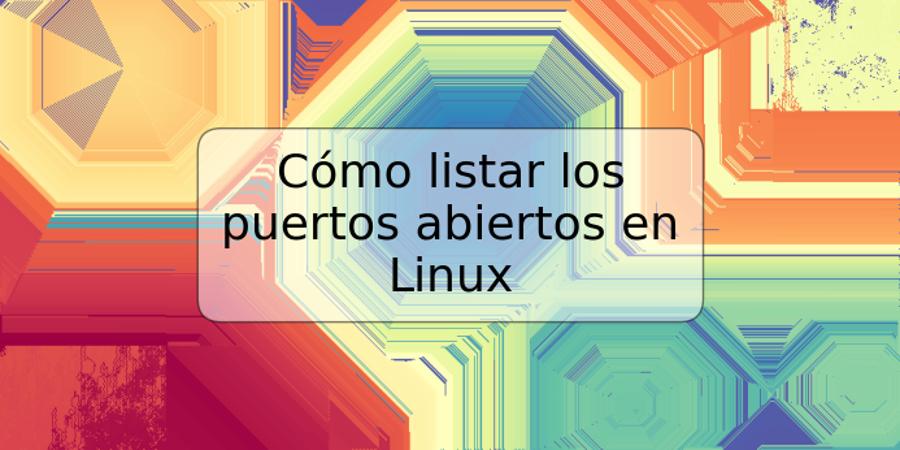 Cómo listar los puertos abiertos en Linux