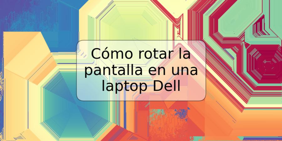 Cómo rotar la pantalla en una laptop Dell