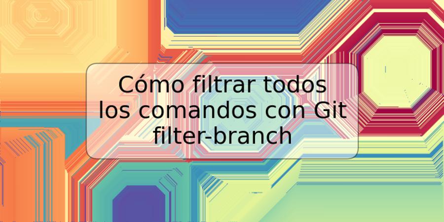 Cómo filtrar todos los comandos con Git filter-branch