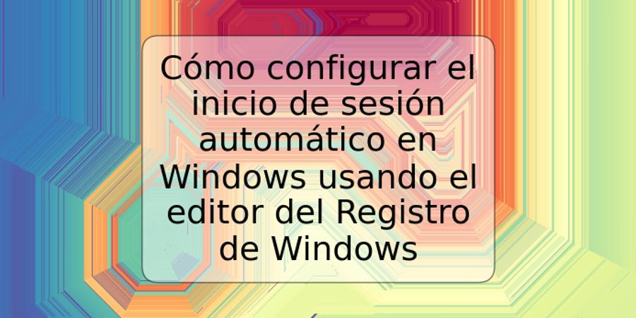 Cómo configurar el inicio de sesión automático en Windows usando el editor del Registro de Windows