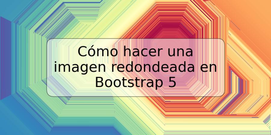 Cómo hacer una imagen redondeada en Bootstrap 5