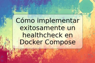 Cómo implementar exitosamente un healthcheck en Docker Compose