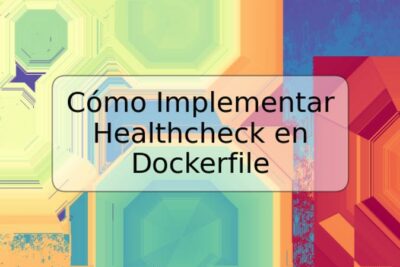 Cómo Implementar Healthcheck en Dockerfile