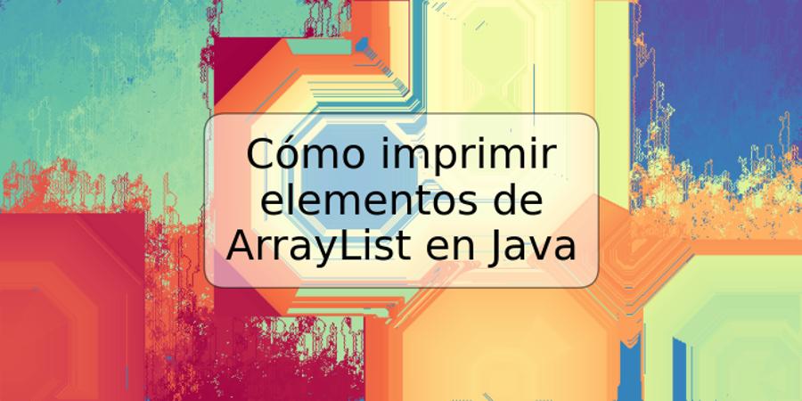 Cómo imprimir elementos de ArrayList en Java