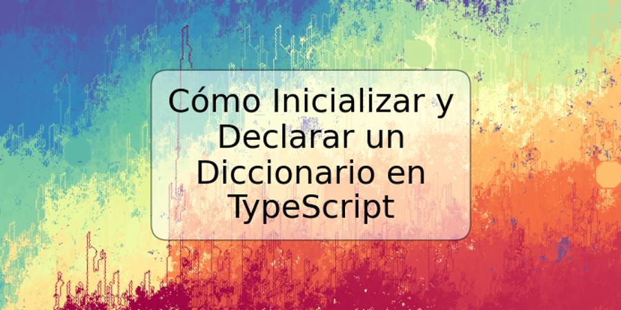 Cómo Inicializar y Declarar un Diccionario en TypeScript