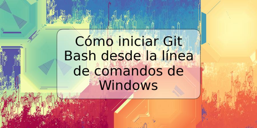 Cómo Iniciar Git Bash Desde La Línea De Comandos De Windows Trspos 9730