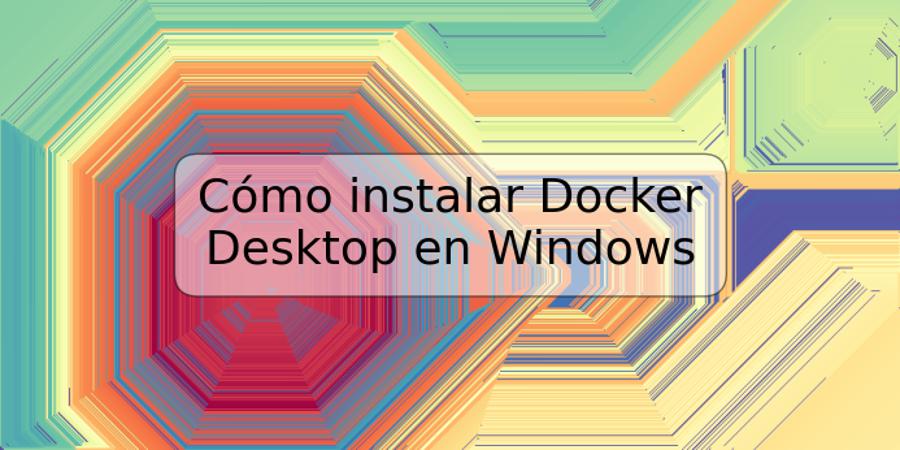 Cómo instalar Docker Desktop en Windows