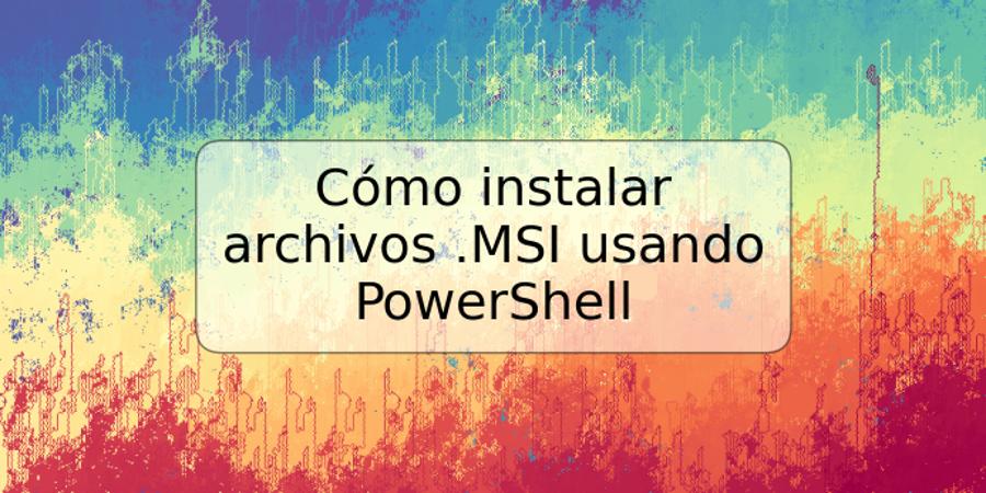 Cómo instalar archivos .MSI usando PowerShell