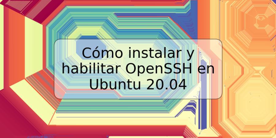 Cómo instalar y habilitar OpenSSH en Ubuntu 20.04