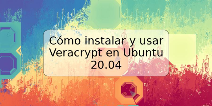 Cómo instalar y usar Veracrypt en Ubuntu 20.04