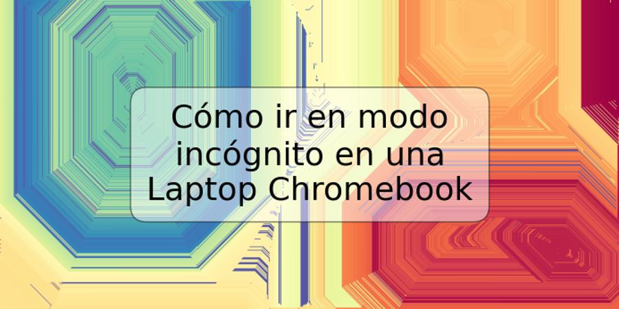 Cómo ir en modo incógnito en una Laptop Chromebook