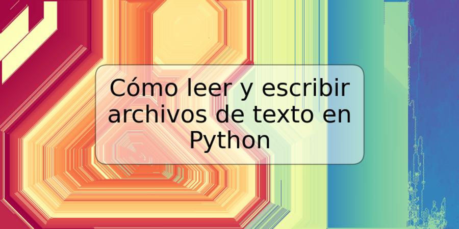 Cómo leer y escribir archivos de texto en Python