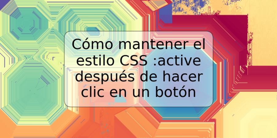 Cómo mantener el estilo CSS :active después de hacer clic en un botón