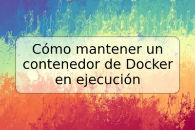Cómo mantener un contenedor de Docker en ejecución