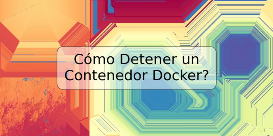 Cómo Detener un Contenedor Docker?