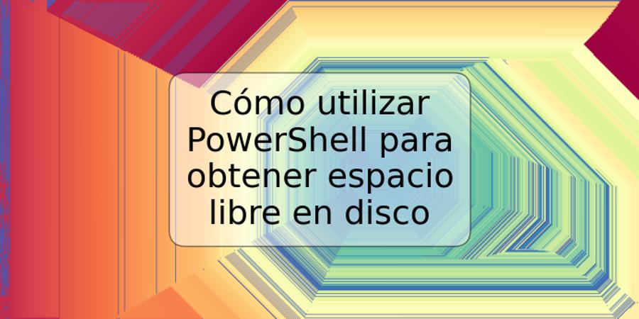 Cómo utilizar PowerShell para obtener espacio libre en disco