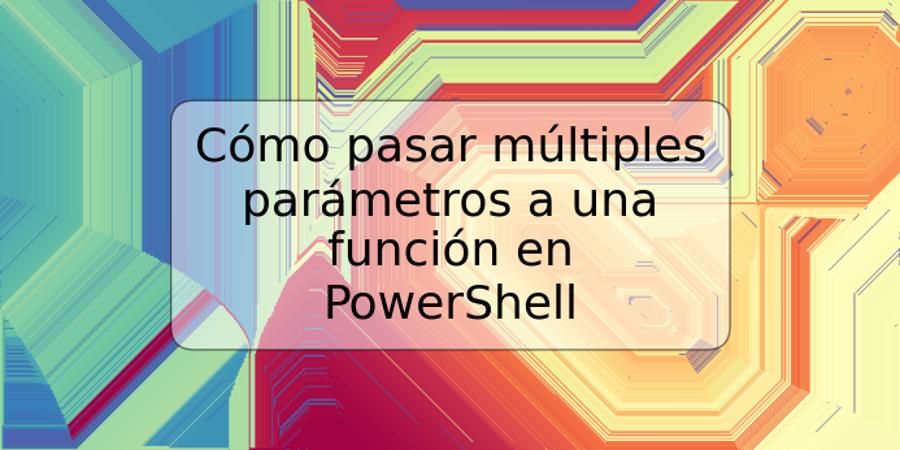 Cómo pasar múltiples parámetros a una función en PowerShell