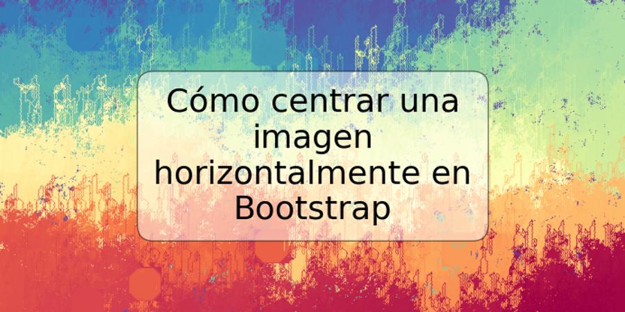 Cómo centrar una imagen horizontalmente en Bootstrap