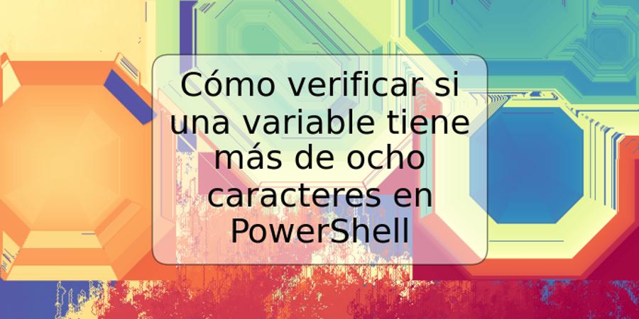 Cómo verificar si una variable tiene más de ocho caracteres en PowerShell