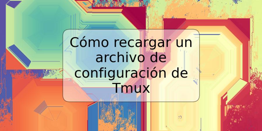 Cómo recargar un archivo de configuración de Tmux