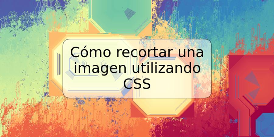 Cómo recortar una imagen utilizando CSS