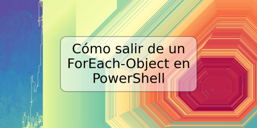 Cómo salir de un ForEach-Object en PowerShell