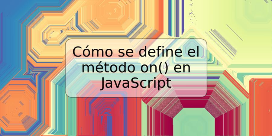 Cómo se define el método on() en JavaScript