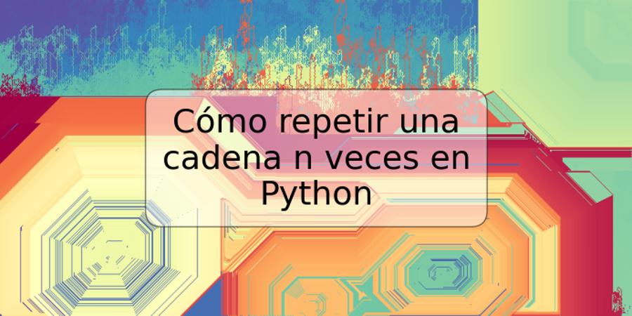 Cómo repetir una cadena n veces en Python