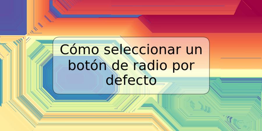 Cómo seleccionar un botón de radio por defecto