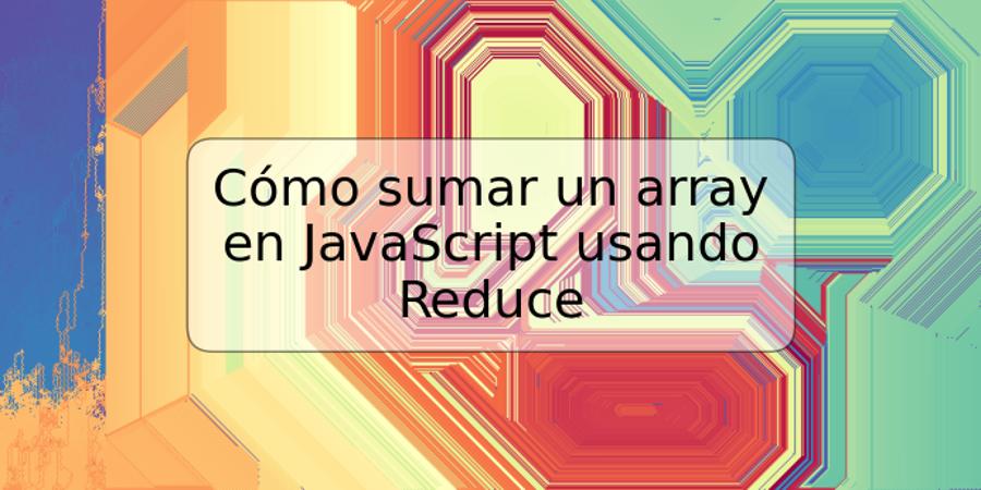 Cómo sumar un array en JavaScript usando Reduce