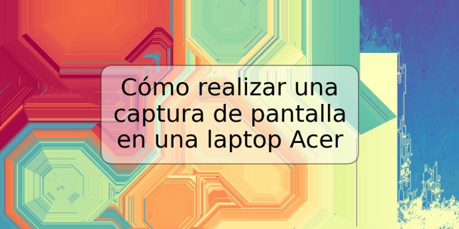 Cómo realizar una captura de pantalla en una laptop Acer