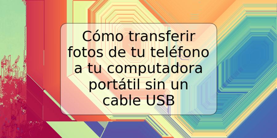 Cómo transferir fotos de tu teléfono a tu computadora portátil sin un cable USB