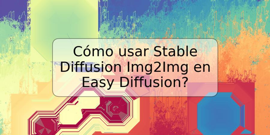 Cómo usar Stable Diffusion Img2Img en Easy Diffusion?