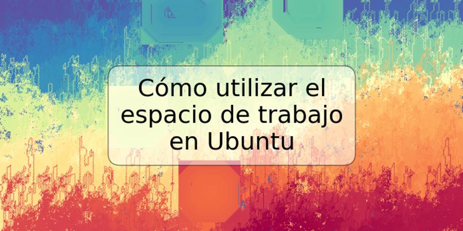 Cómo utilizar el espacio de trabajo en Ubuntu