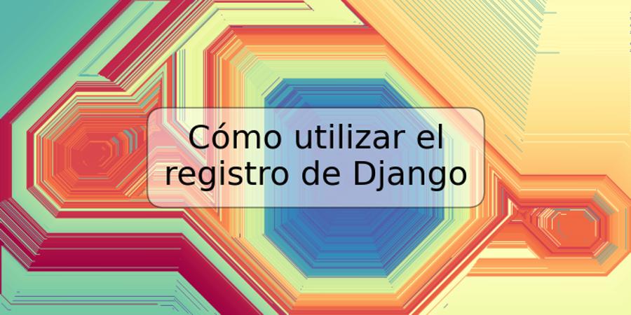 Cómo utilizar el registro de Django