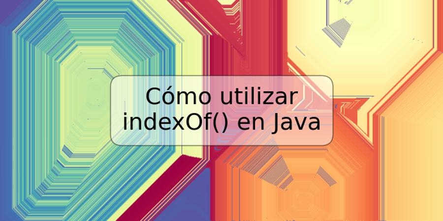 Cómo utilizar indexOf() en Java