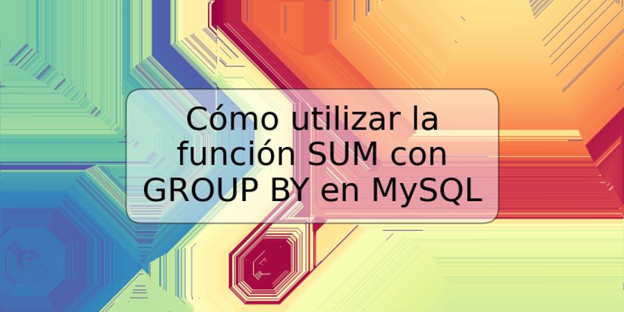 Cómo utilizar la función SUM con GROUP BY en MySQL