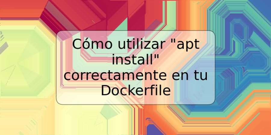 Cómo utilizar "apt install" correctamente en tu Dockerfile