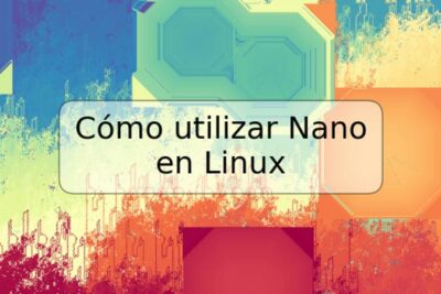 Cómo utilizar Nano en Linux