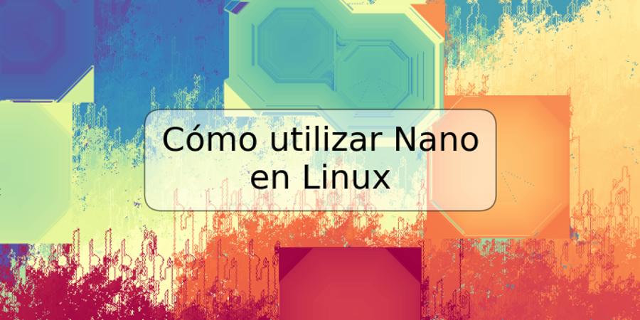 Cómo utilizar Nano en Linux