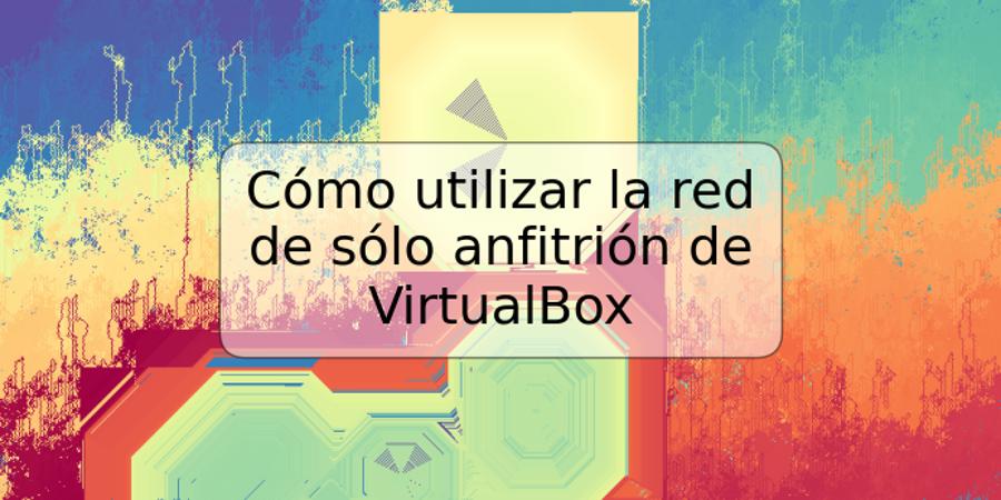 Cómo utilizar la red de sólo anfitrión de VirtualBox