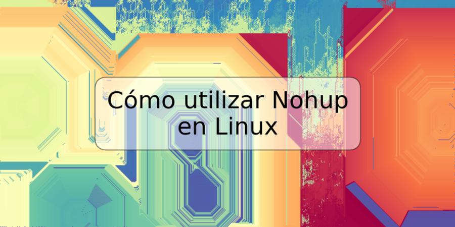 Cómo utilizar Nohup en Linux