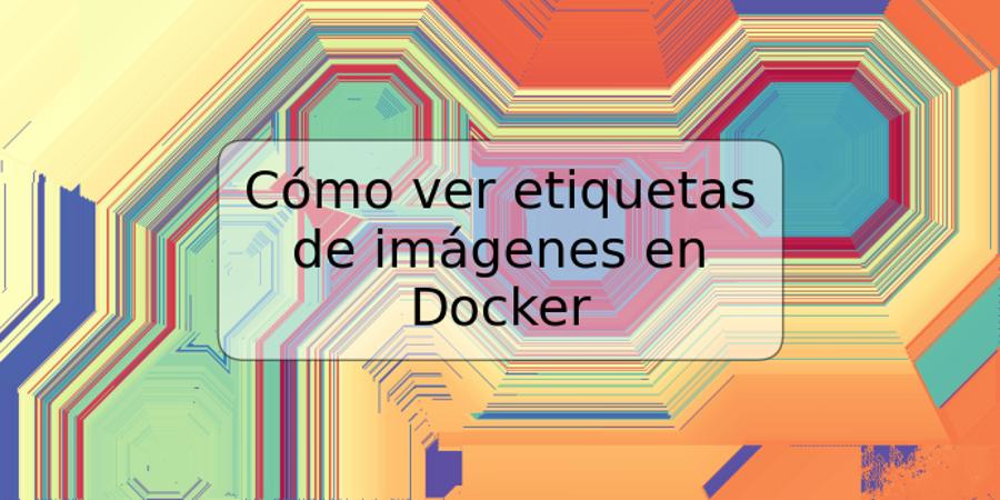 Cómo ver etiquetas de imágenes en Docker