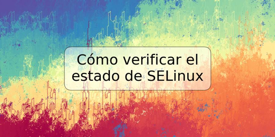 Cómo verificar el estado de SELinux